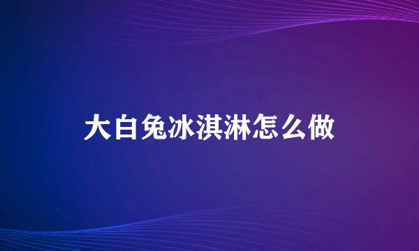 大白兔冰淇淋怎么做