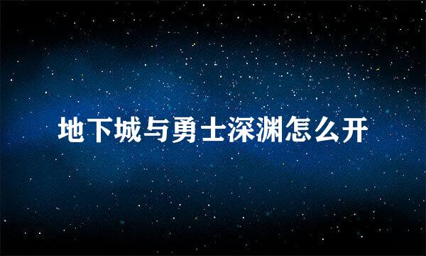 地下城与勇士深渊怎么开