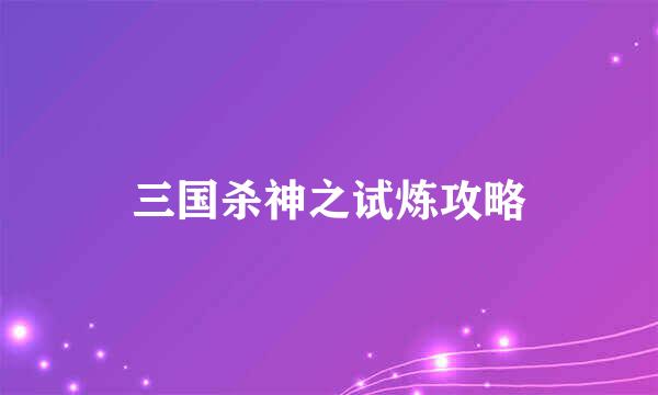 三国杀神之试炼攻略