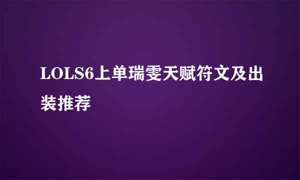 LOLS6上单瑞雯天赋符文及出装推荐