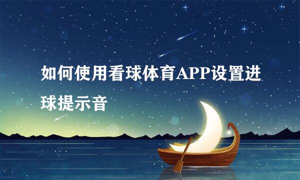 如何使用看球体育APP设置进球提示音