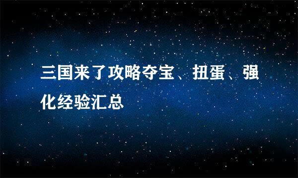 三国来了攻略夺宝、扭蛋、强化经验汇总