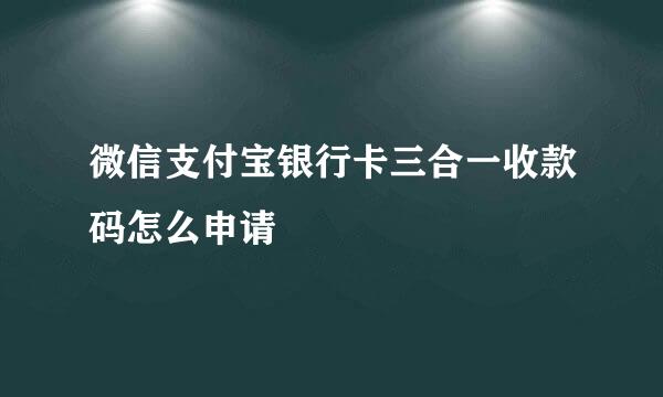 微信支付宝银行卡三合一收款码怎么申请