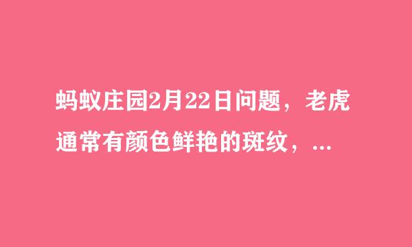 蚂蚁庄园2月22日问题，老虎通常有颜色鲜艳的斑纹，猜猜主要作用是什么