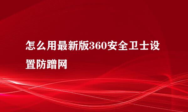 怎么用最新版360安全卫士设置防蹭网