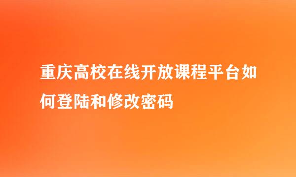 重庆高校在线开放课程平台如何登陆和修改密码