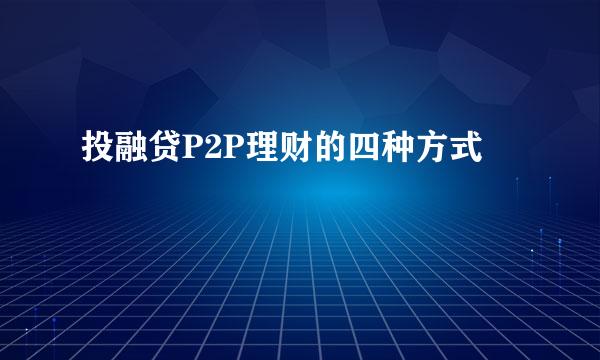 投融贷P2P理财的四种方式