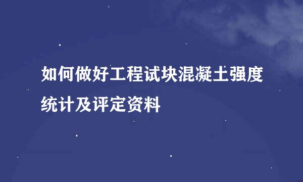 如何做好工程试块混凝土强度统计及评定资料