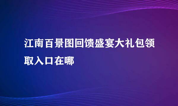 江南百景图回馈盛宴大礼包领取入口在哪