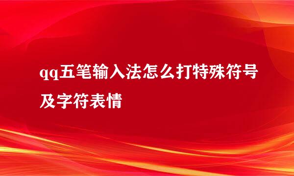 qq五笔输入法怎么打特殊符号及字符表情