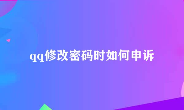 qq修改密码时如何申诉