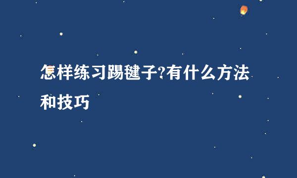 怎样练习踢毽子?有什么方法和技巧