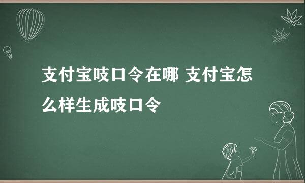 支付宝吱口令在哪 支付宝怎么样生成吱口令