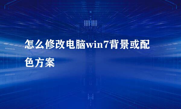 怎么修改电脑win7背景或配色方案