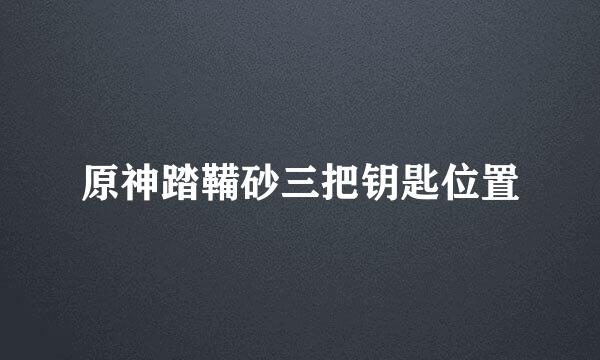 原神踏鞴砂三把钥匙位置