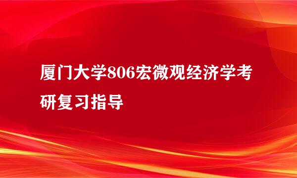 厦门大学806宏微观经济学考研复习指导