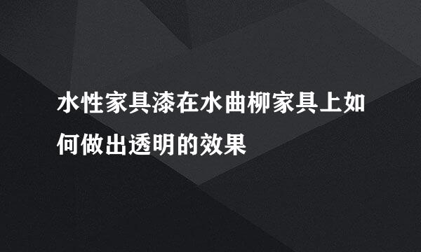 水性家具漆在水曲柳家具上如何做出透明的效果