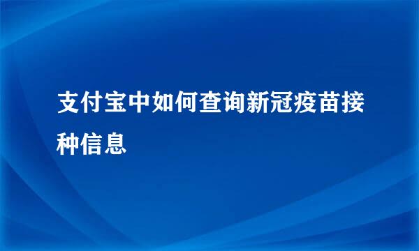 支付宝中如何查询新冠疫苗接种信息