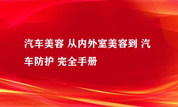 汽车美容 从内外室美容到 汽车防护 完全手册