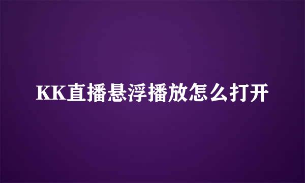 KK直播悬浮播放怎么打开