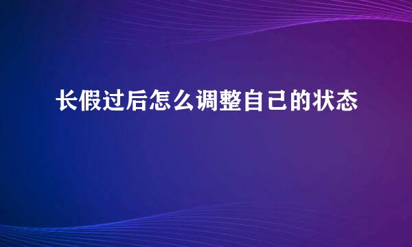 长假过后怎么调整自己的状态