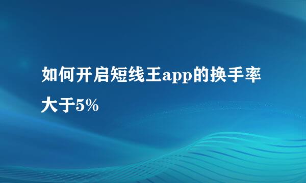 如何开启短线王app的换手率大于5%