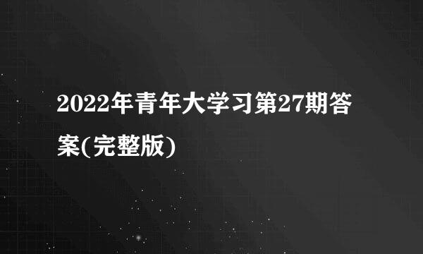 2022年青年大学习第27期答案(完整版)