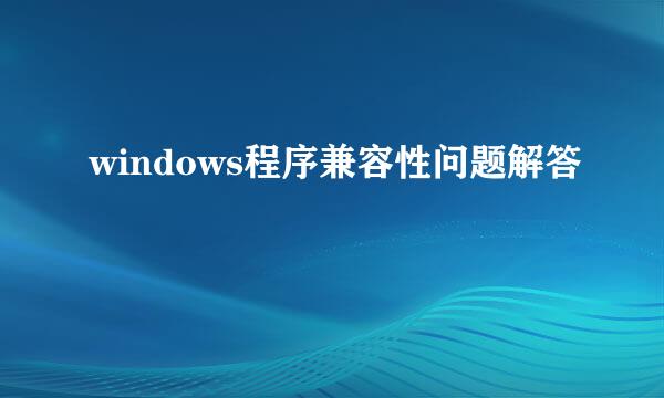 windows程序兼容性问题解答