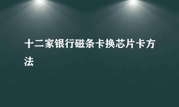 十二家银行磁条卡换芯片卡方法