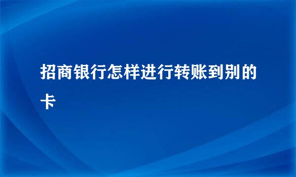 招商银行怎样进行转账到别的卡