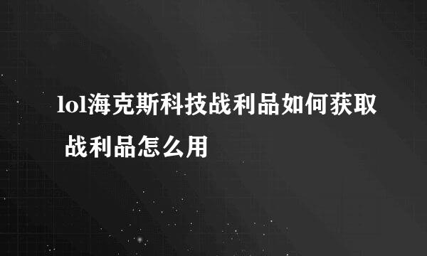 lol海克斯科技战利品如何获取 战利品怎么用