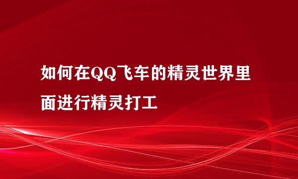 如何在QQ飞车的精灵世界里面进行精灵打工