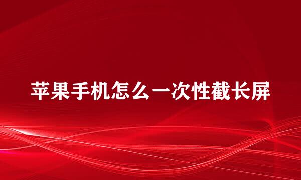 苹果手机怎么一次性截长屏