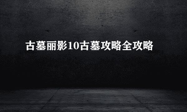 古墓丽影10古墓攻略全攻略