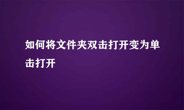 如何将文件夹双击打开变为单击打开