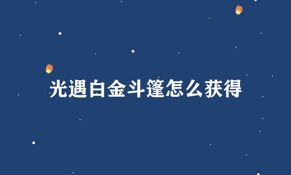 光遇白金斗篷怎么获得