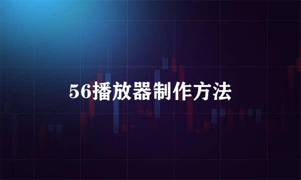 56播放器制作方法