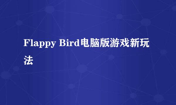 Flappy Bird电脑版游戏新玩法