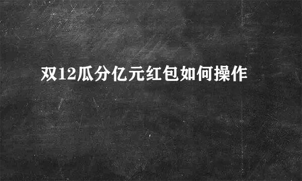 双12瓜分亿元红包如何操作