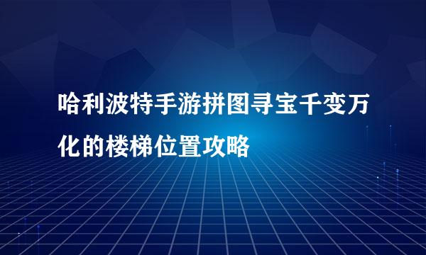 哈利波特手游拼图寻宝千变万化的楼梯位置攻略