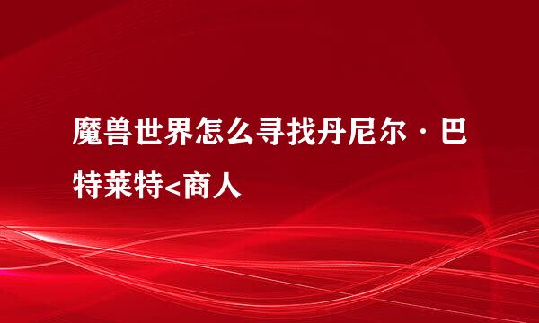 魔兽世界怎么寻找丹尼尔·巴特莱特<商人