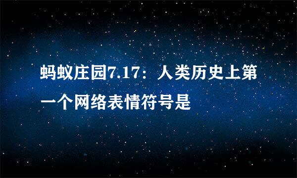 蚂蚁庄园7.17：人类历史上第一个网络表情符号是