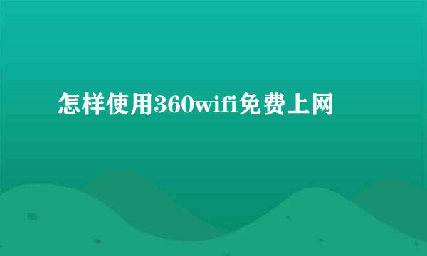 怎样使用360wifi免费上网