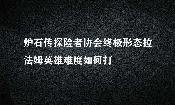 炉石传探险者协会终极形态拉法姆英雄难度如何打