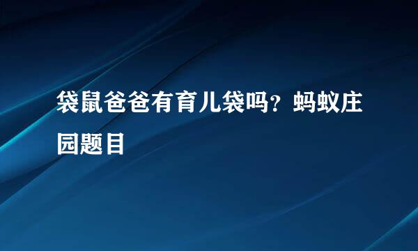 袋鼠爸爸有育儿袋吗？蚂蚁庄园题目