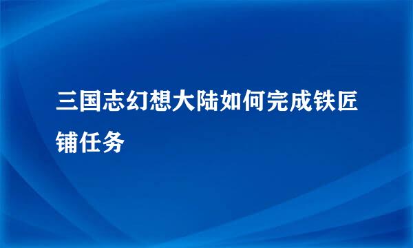 三国志幻想大陆如何完成铁匠铺任务