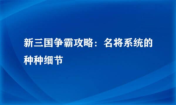 新三国争霸攻略：名将系统的种种细节