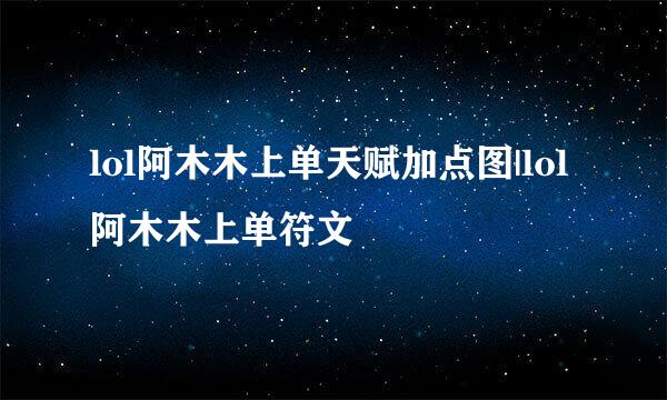 lol阿木木上单天赋加点图|lol阿木木上单符文