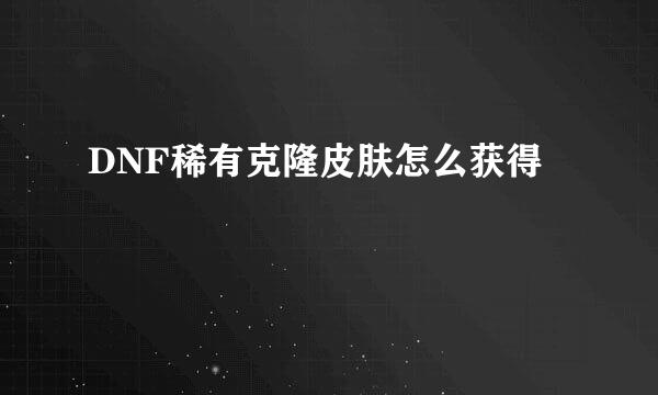 DNF稀有克隆皮肤怎么获得