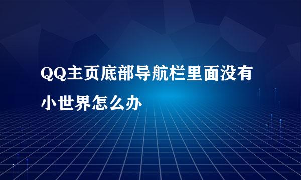 QQ主页底部导航栏里面没有小世界怎么办